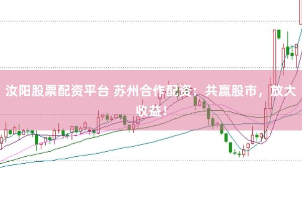 汝阳股票配资平台 苏州合作配资:共赢股市,放大收益!
