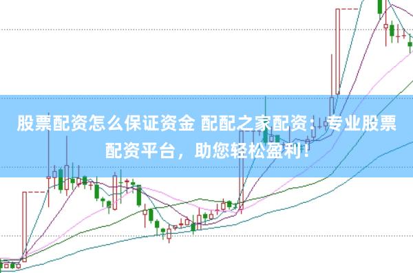 股票配资怎么保证资金 配配之家配资:专业股票配资平台,助您轻松盈利!