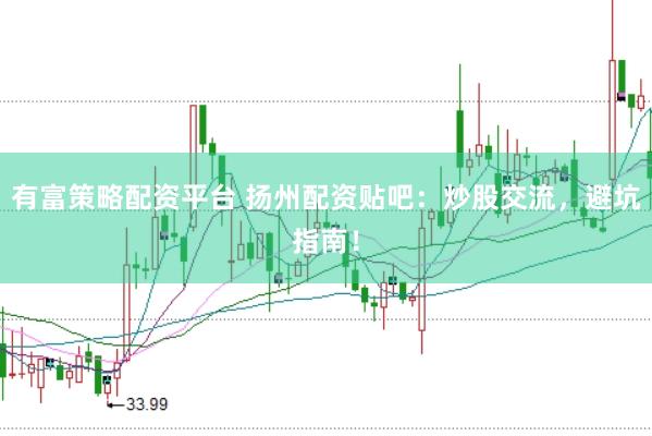 有富策略配资平台 扬州配资贴吧:炒股交流,避坑指南!