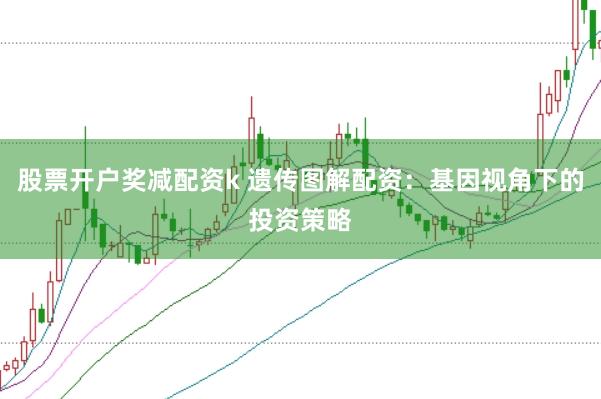 股票开户奖减配资k 遗传图解配资:基因视角下的投资策略