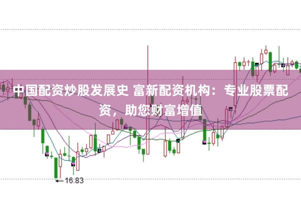 中国配资炒股发展史 富新配资机构:专业股票配资,助您财富增值