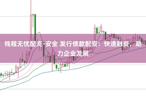 钱程无忧配资-安全 发行债款配资：快速融资，助力企业发展