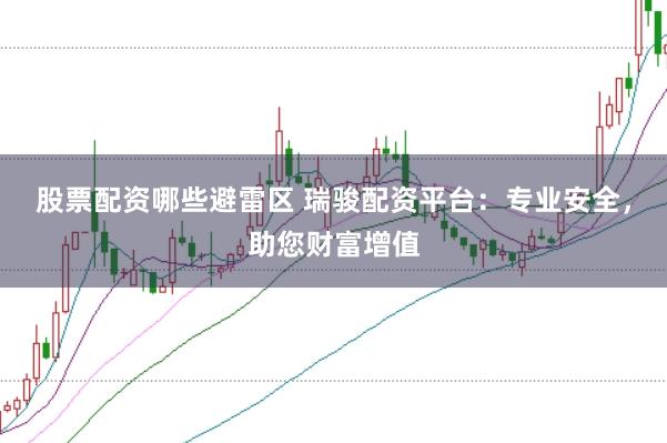 股票配资哪些避雷区 瑞骏配资平台:专业安全,助您财富增值