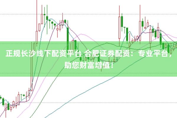正规长沙线下配资平台 合肥证券配资:专业平台,助您财富增值!