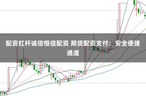 配资杠杆诚信恒信配资 期货配资支付:安全便捷通道