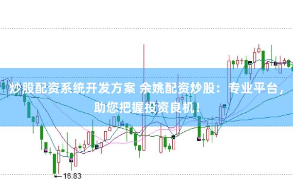 炒股配资系统开发方案 余姚配资炒股:专业平台,助您把握投资良机!