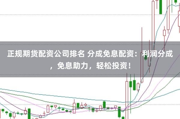 正规期货配资公司排名 分成免息配资:利润分成,免息助力,轻松投资!