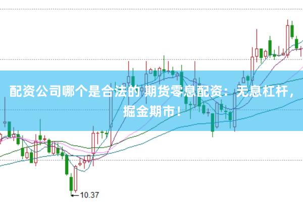 配资公司哪个是合法的 期货零息配资:无息杠杆,掘金期市!