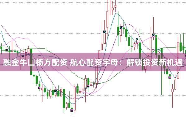 融金牛凵杨方配资 航心配资字母:解锁投资新机遇