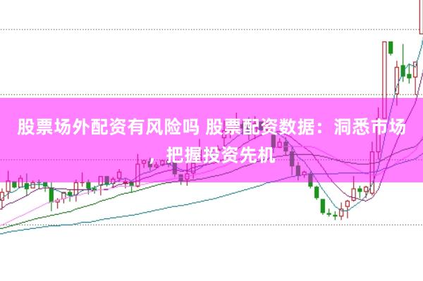 股票场外配资有风险吗 股票配资数据:洞悉市场,把握投资先机