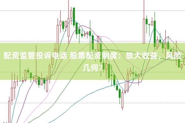 配资监管投诉电话 股票配资制度：放大收益，风险几何？
