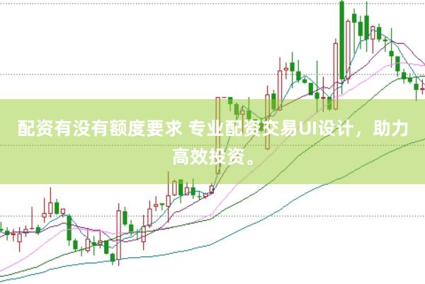 配资有没有额度要求 专业配资交易UI设计,助力高效投资。