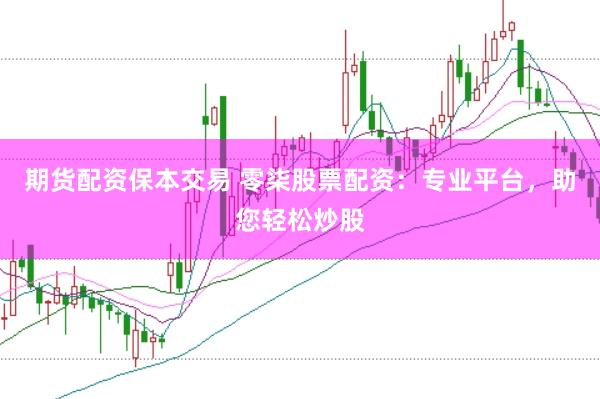 期货配资保本交易 零柒股票配资:专业平台,助您轻松炒股