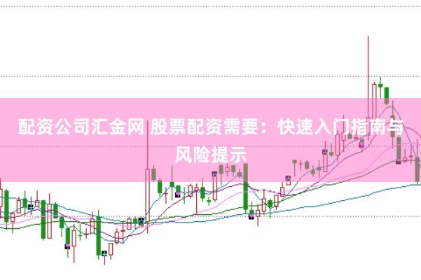 配资公司汇金网 股票配资需要:快速入门指南与风险提示