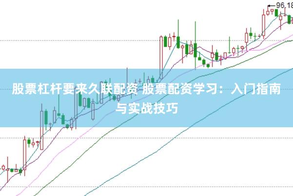 股票杠杆要来久联配资 股票配资学习：入门指南与实战技巧
