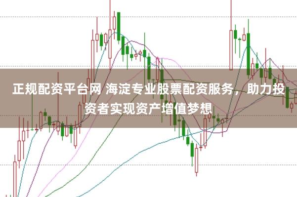 正规配资平台网 海淀专业股票配资服务，助力投资者实现资产增值梦想