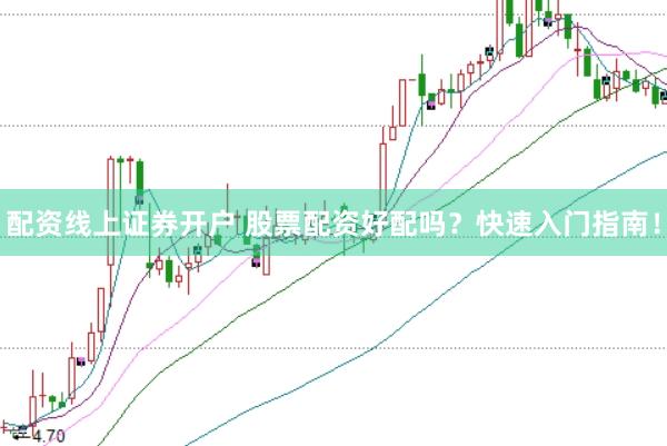 配资线上证券开户 股票配资好配吗?快速入门指南!