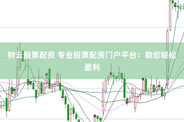 财云股票配资 专业股票配资门户平台：助您轻松盈利