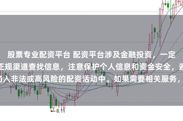 股票专业配资平台 配资平台涉及金融投资,一定要谨慎选择。建议通过正规渠道查找信息,注意保护个人信息和资金安全,避免陷入非法或高风险的配资活动中。如果需要相关服务,请咨询专业的金融顾问或机构。