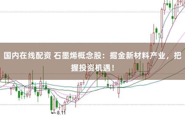 国内在线配资 石墨烯概念股:掘金新材料产业,把握投资机遇!