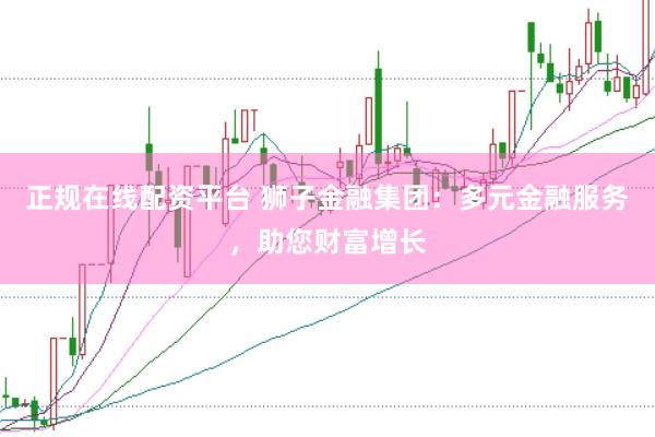 正规在线配资平台 狮子金融集团:多元金融服务,助您财富增长