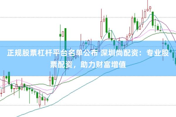 正规股票杠杆平台名单公布 深圳尚配资:专业股票配资,助力财富增值