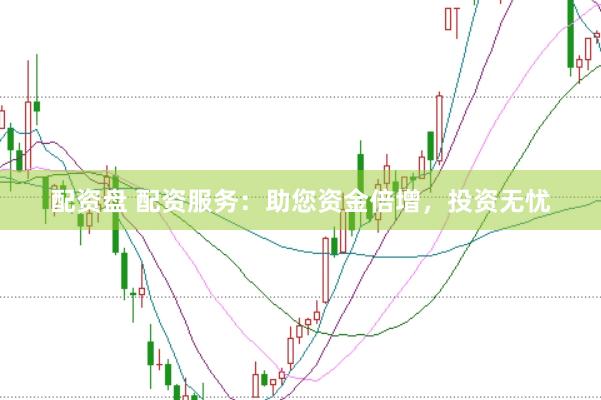 配资盘 配资服务：助您资金倍增，投资无忧