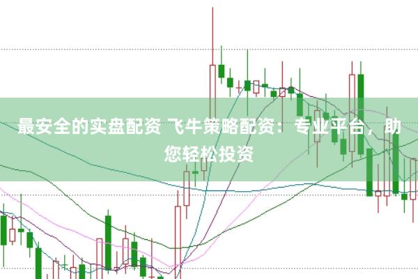 最安全的实盘配资 飞牛策略配资：专业平台，助您轻松投资