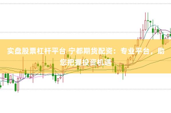 实盘股票杠杆平台 宁都期货配资：专业平台，助您把握投资机遇