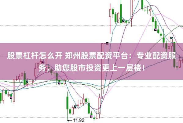 股票杠杆怎么开 郑州股票配资平台：专业配资服务，助您股市投资更上一层楼！