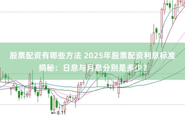 股票配资有哪些方法 2025年股票配资利息标准揭秘：日息与月息分别是多少？