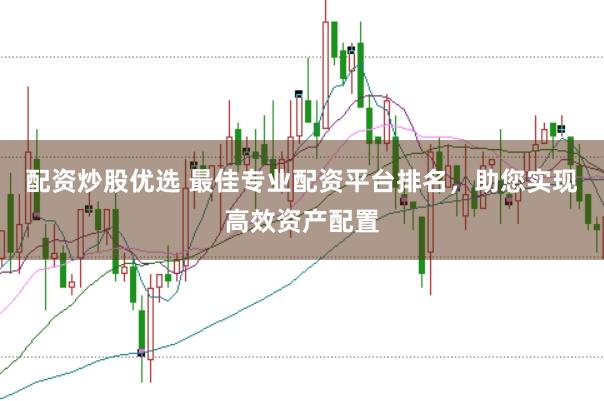 配资炒股优选 最佳专业配资平台排名,助您实现高效资产配置