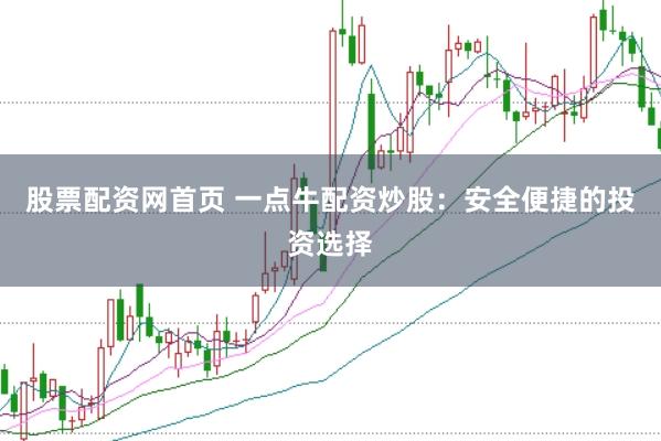 股票配资网首页 一点牛配资炒股:安全便捷的投资选择