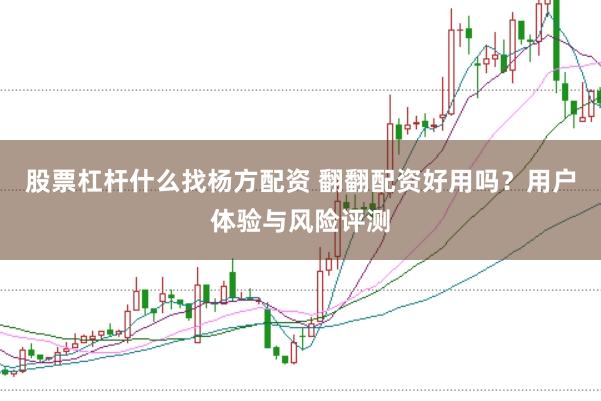 股票杠杆什么找杨方配资 翻翻配资好用吗？用户体验与风险评测