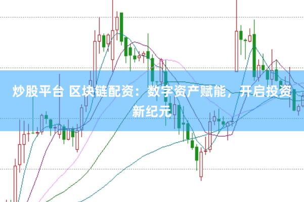 炒股平台 区块链配资：数字资产赋能，开启投资新纪元