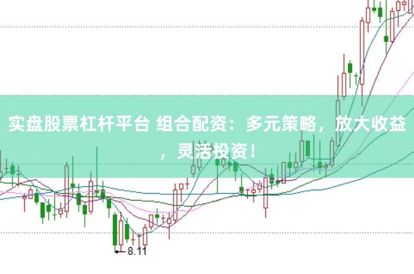 实盘股票杠杆平台 组合配资:多元策略,放大收益,灵活投资!