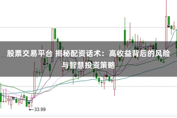 股票交易平台 揭秘配资话术:高收益背后的风险与智慧投资策略