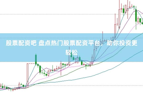 股票配资吧 盘点热门股票配资平台，助你投资更轻松