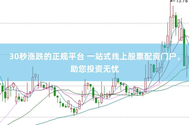 30秒涨跌的正规平台 一站式线上股票配资门户,助您投资无忧