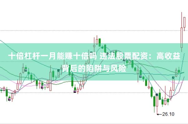 十倍杠杆一月能赚十倍吗 违法股票配资：高收益背后的陷阱与风险