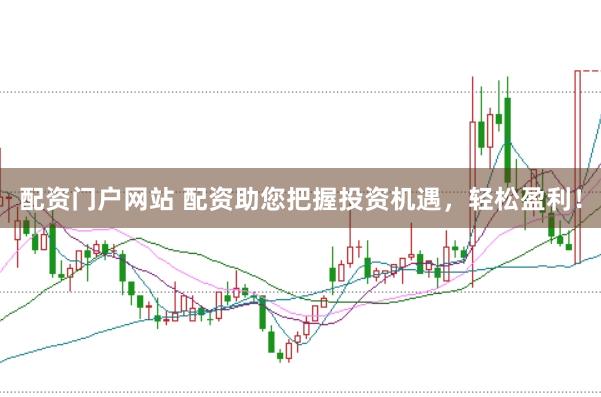 配资门户网站 配资助您把握投资机遇,轻松盈利!