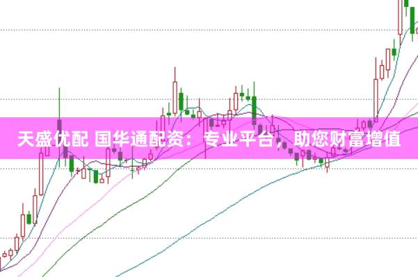 天盛优配 国华通配资：专业平台，助您财富增值