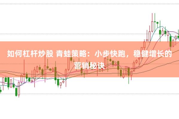 如何杠杆炒股 青蛙策略:小步快跑,稳健增长的营销秘诀