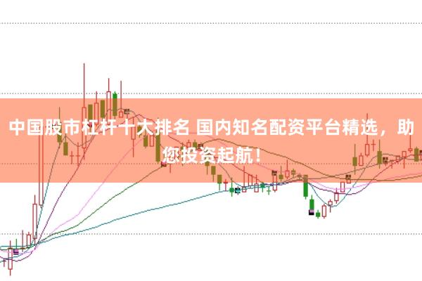 中国股市杠杆十大排名 国内知名配资平台精选,助您投资起航!