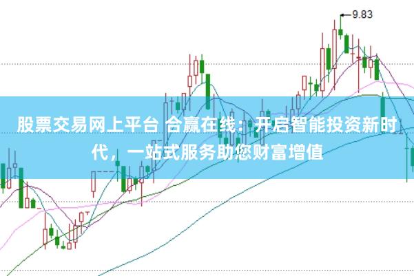 股票交易网上平台 合赢在线:开启智能投资新时代,一站式服务助您财富增值