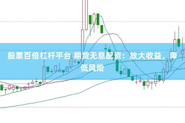 股票百倍杠杆平台 期货无息配资:放大收益,降低风险