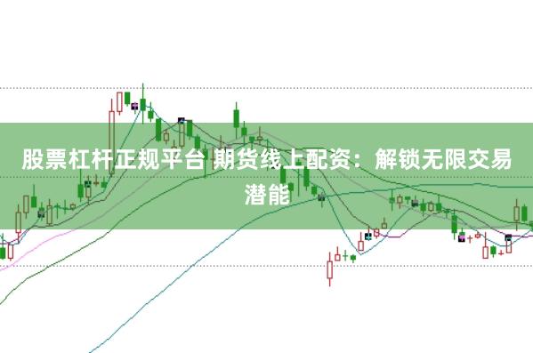 股票杠杆正规平台 期货线上配资:解锁无限交易潜能