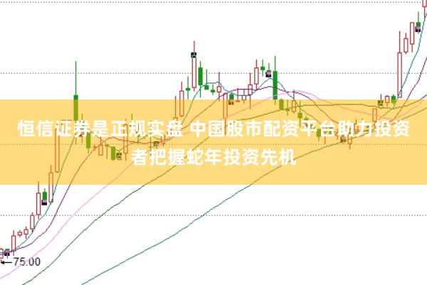 恒信证券是正规实盘 中国股市配资平台助力投资者把握蛇年投资先机