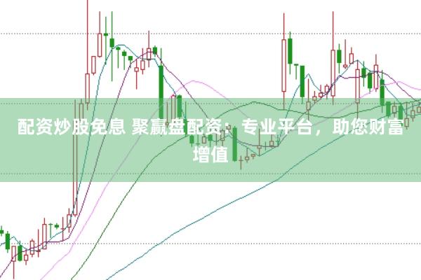 配资炒股免息 聚赢盘配资：专业平台，助您财富增值
