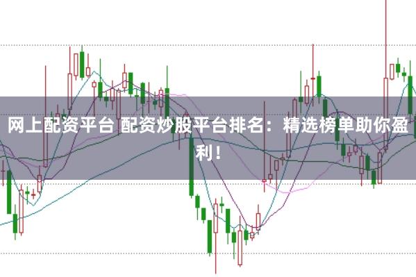 网上配资平台 配资炒股平台排名：精选榜单助你盈利！